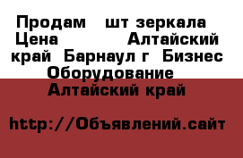 Продам 3 шт зеркала › Цена ­ 9 000 - Алтайский край, Барнаул г. Бизнес » Оборудование   . Алтайский край